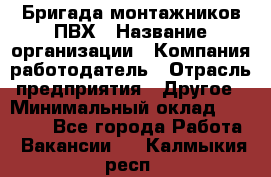 Бригада монтажников ПВХ › Название организации ­ Компания-работодатель › Отрасль предприятия ­ Другое › Минимальный оклад ­ 90 000 - Все города Работа » Вакансии   . Калмыкия респ.